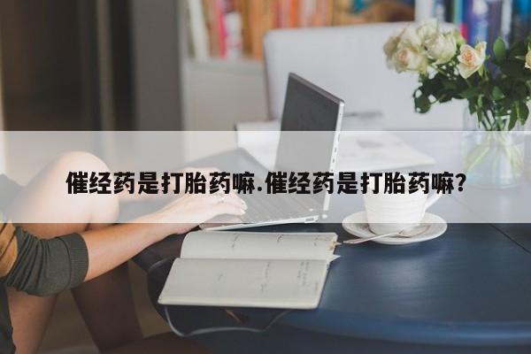 打胎药在线下单{发顺丰的快递1至2天到货}催经药是打胎药嘛.催经药是打胎药嘛？