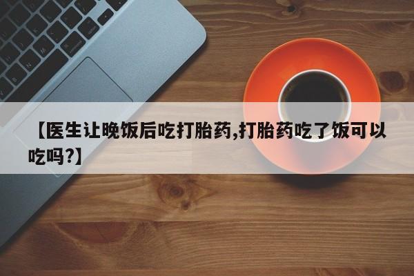 打胎药在线下单{发顺丰的快递1至2天到货}【医生让晚饭后吃打胎药,打胎药吃了饭可以吃吗?】