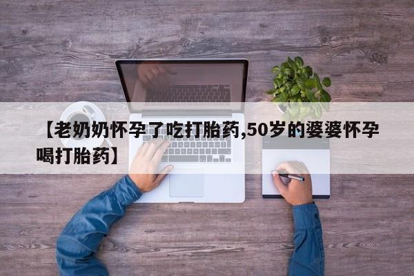 打胎药在线下单{发顺丰的快递1至2天到货}【老奶奶怀孕了吃打胎药,50岁的婆婆怀孕喝打胎药】