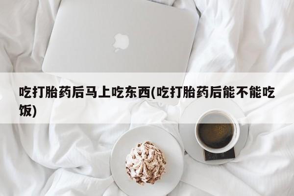 打胎药在线下单{发顺丰的快递1至2天到货}吃打胎药后马上吃东西(吃打胎药后能不能吃饭)