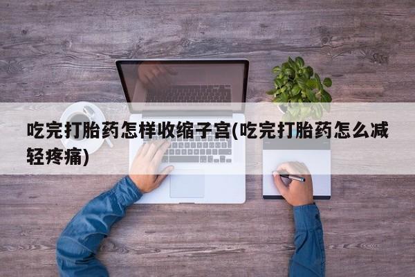 打胎药在线下单{发顺丰的快递1至2天到货}吃完打胎药怎样收缩子宫(吃完打胎药怎么减轻疼痛)