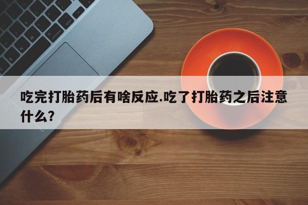 打胎药在线下单{发顺丰的快递1至2天到货}吃完打胎药后有啥反应.吃了打胎药之后注意什么？