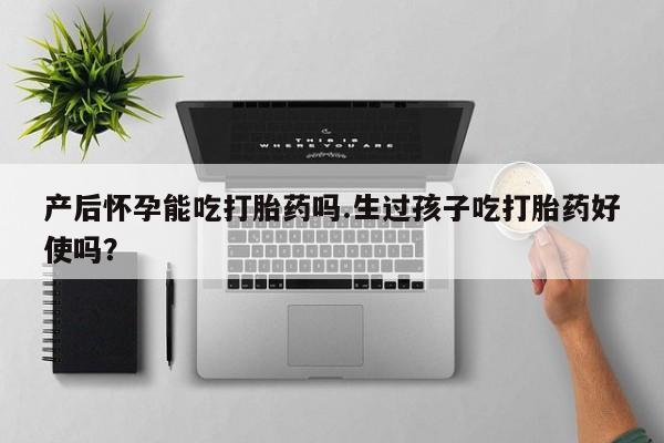 打胎药在线下单{发顺丰的快递1至2天到货}产后怀孕能吃打胎药吗.生过孩子吃打胎药好使吗？
