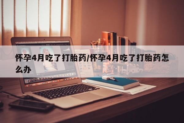 打胎药在线下单{发顺丰的快递1至2天到货}怀孕4月吃了打胎药/怀孕4月吃了打胎药怎么办