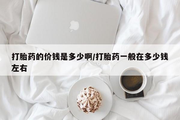 打胎药在线下单{发顺丰的快递1至2天到货}打胎药的价钱是多少啊/打胎药一般在多少钱左右