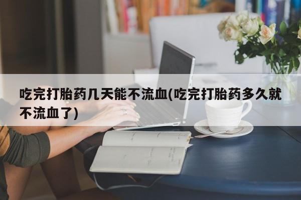 打胎药在线下单{发顺丰的快递1至2天到货}吃完打胎药几天能不流血(吃完打胎药多久就不流血了)
