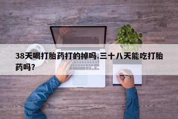 打胎药在线下单{发顺丰的快递1至2天到货}38天喝打胎药打的掉吗.三十八天能吃打胎药吗？