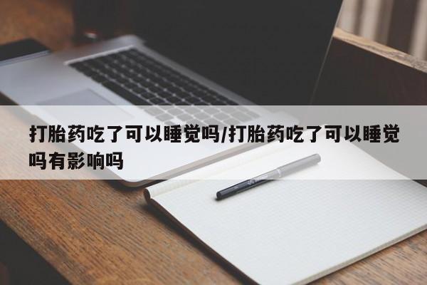 打胎药在线下单{发顺丰的快递1至2天到货}打胎药吃了可以睡觉吗/打胎药吃了可以睡觉吗有影响吗