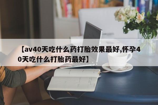 打胎药在线下单{发顺丰的快递1至2天到货}【av40天吃什么药打胎效果最好,怀孕40天吃什么打胎药最好】