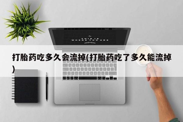 打胎药在线下单{发顺丰的快递1至2天到货}打胎药吃多久会流掉(打胎药吃了多久能流掉)