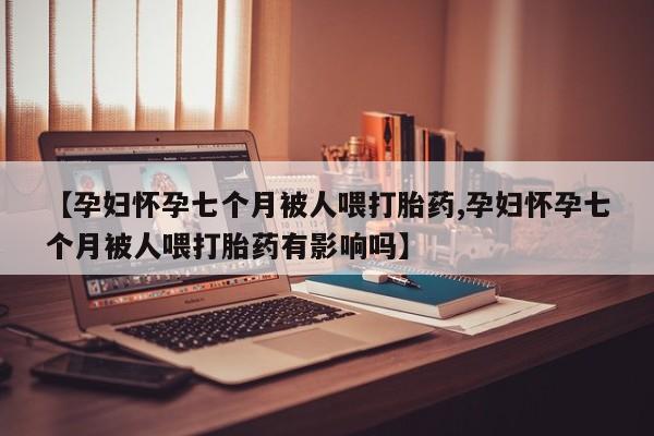 打胎药在线下单{发顺丰的快递1至2天到货}【孕妇怀孕七个月被人喂打胎药,孕妇怀孕七个月被人喂打胎药有影响吗】