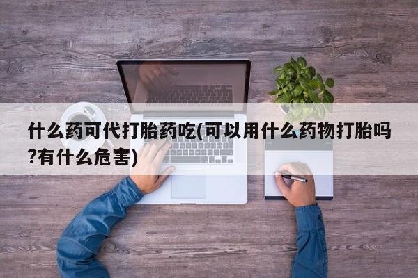 打胎药在线下单{发顺丰的快递1至2天到货}什么药可代打胎药吃(可以用什么药物打胎吗?有什么危害)