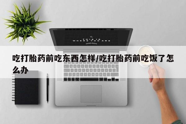 打胎药在线下单{发顺丰的快递1至2天到货}吃打胎药前吃东西怎样/吃打胎药前吃饭了怎么办