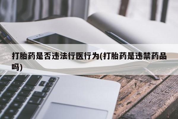 打胎药在线下单{发顺丰的快递1至2天到货}打胎药是否违法行医行为(打胎药是违禁药品吗)