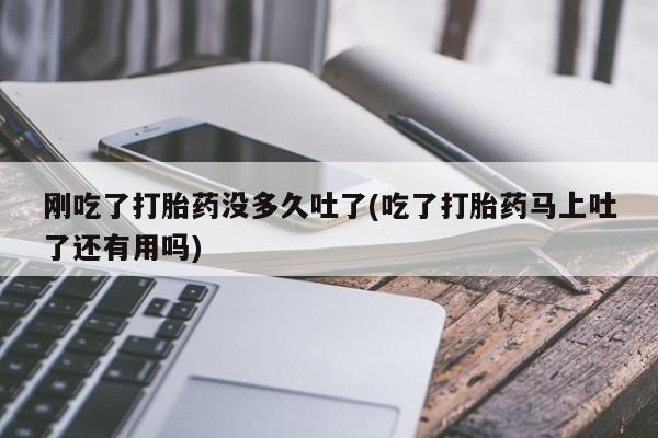 打胎药在线下单{发顺丰的快递1至2天到货}刚吃了打胎药没多久吐了(吃了打胎药马上吐了还有用吗)