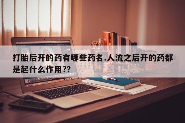 打胎药在线下单{发顺丰的快递1至2天到货}打胎后开的药有哪些药名.人流之后开的药都是起什么作用?？