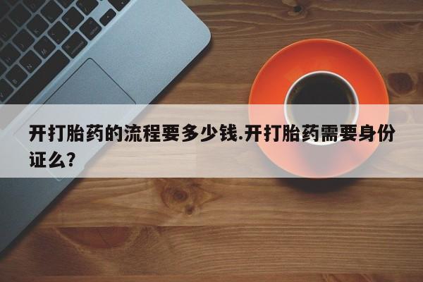 打胎药在线下单{发顺丰的快递1至2天到货}开打胎药的流程要多少钱.开打胎药需要身份证么？