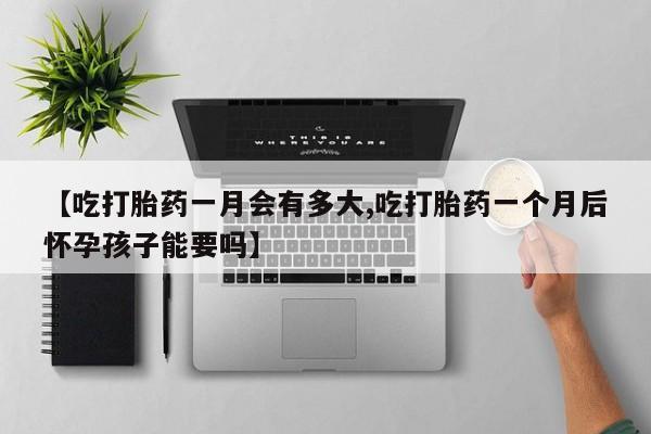 打胎药在线下单{发顺丰的快递1至2天到货}【吃打胎药一月会有多大,吃打胎药一个月后怀孕孩子能要吗】