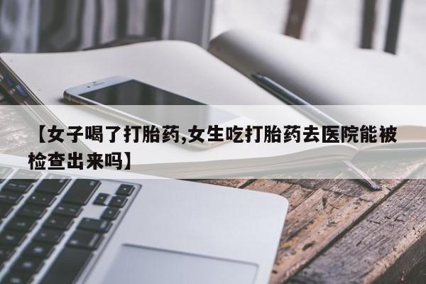 打胎药在线下单{发顺丰的快递1至2天到货}【女子喝了打胎药,女生吃打胎药去医院能被检查出来吗】