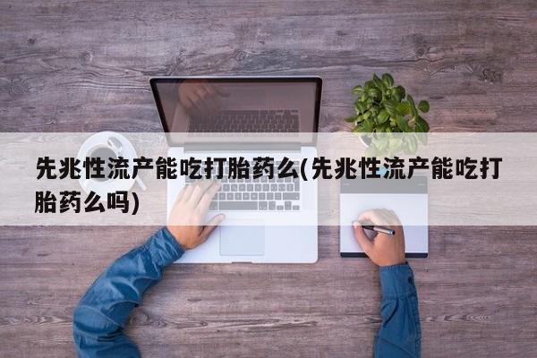 打胎药在线下单{发顺丰的快递1至2天到货}先兆性流产能吃打胎药么(先兆性流产能吃打胎药么吗)