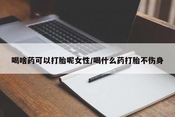打胎药在线下单{发顺丰的快递1至2天到货}喝啥药可以打胎呢女性/喝什么药打胎不伤身