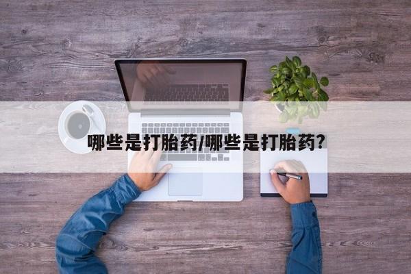 打胎药在线下单{发顺丰的快递1至2天到货}哪些是打胎药/哪些是打胎药?
