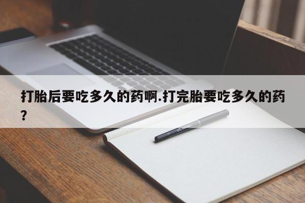 打胎药在线下单{发顺丰的快递1至2天到货}打胎后要吃多久的药啊.打完胎要吃多久的药？