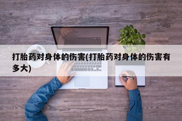 打胎药在线下单{发顺丰的快递1至2天到货}打胎药对身体的伤害(打胎药对身体的伤害有多大)