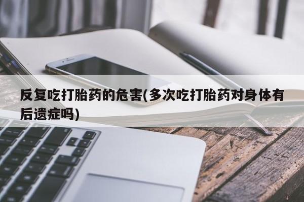 打胎药在线下单{发顺丰的快递1至2天到货}反复吃打胎药的危害(多次吃打胎药对身体有后遗症吗)