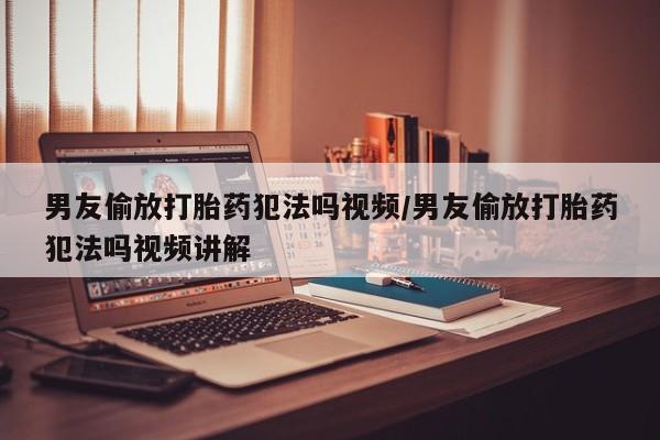 打胎药在线下单{发顺丰的快递1至2天到货}男友偷放打胎药犯法吗视频/男友偷放打胎药犯法吗视频讲解