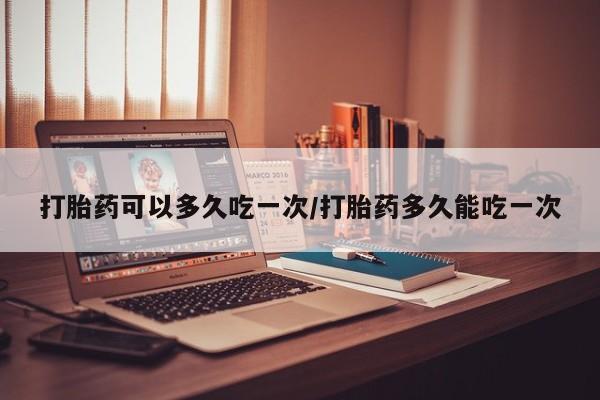 打胎药在线下单{发顺丰的快递1至2天到货}打胎药可以多久吃一次/打胎药多久能吃一次