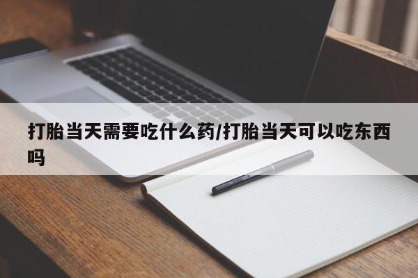 打胎药在线下单{发顺丰的快递1至2天到货}打胎当天需要吃什么药/打胎当天可以吃东西吗