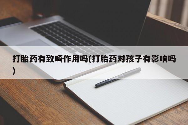 打胎药在线下单{发顺丰的快递1至2天到货}打胎药有致畸作用吗(打胎药对孩子有影响吗)