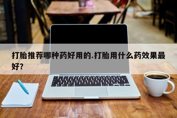 打胎药在线下单{发顺丰的快递1至2天到货}打胎推荐哪种药好用的.打胎用什么药效果最好？