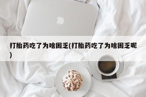 打胎药在线下单{发顺丰的快递1至2天到货}打胎药吃了为啥困乏(打胎药吃了为啥困乏呢)