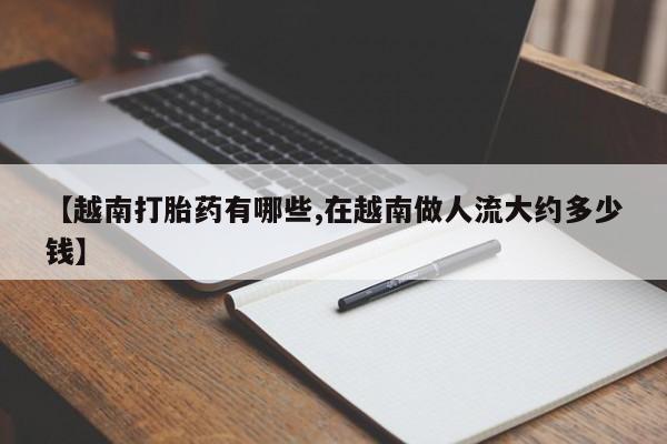 打胎药在线下单{发顺丰的快递1至2天到货}【越南打胎药有哪些,在越南做人流大约多少钱】