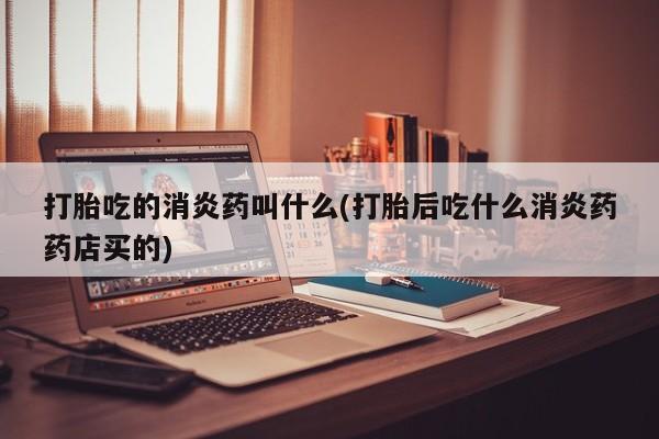 打胎药在线下单{发顺丰的快递1至2天到货}打胎吃的消炎药叫什么(打胎后吃什么消炎药药店买的)