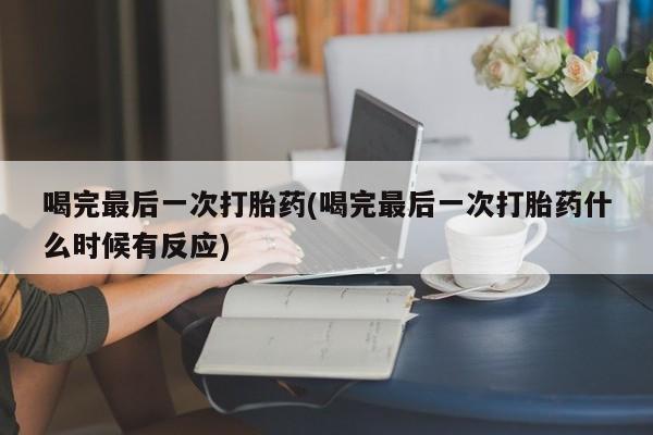打胎药在线下单{发顺丰的快递1至2天到货}喝完最后一次打胎药(喝完最后一次打胎药什么时候有反应)