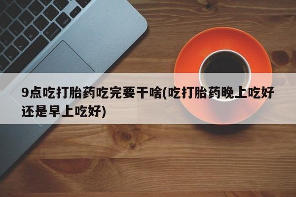 打胎药在线下单{发顺丰的快递1至2天到货}9点吃打胎药吃完要干啥(吃打胎药晚上吃好还是早上吃好)