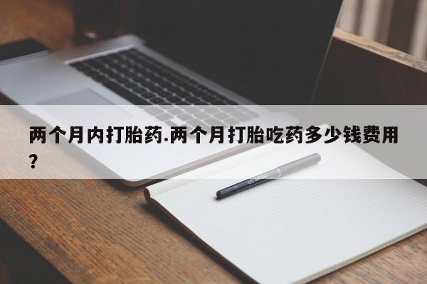 打胎药在线下单{发顺丰的快递1至2天到货}两个月内打胎药.两个月打胎吃药多少钱费用？